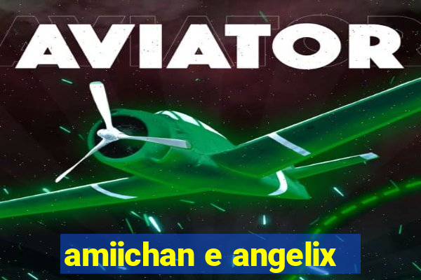 amiichan e angelix